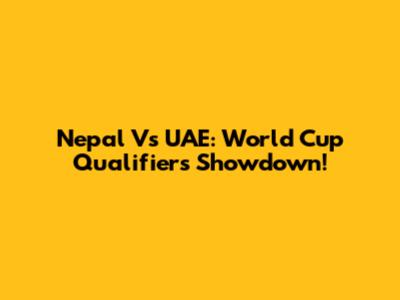 Nepal Vs UAE: World Cup Qualifiers Showdown!