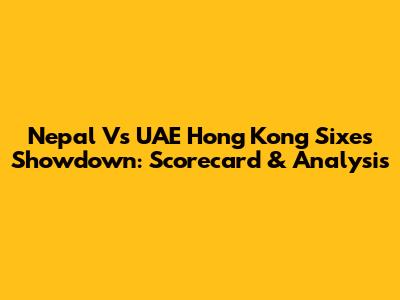 Nepal Vs UAE Hong Kong Sixes Showdown: Scorecard & Analysis