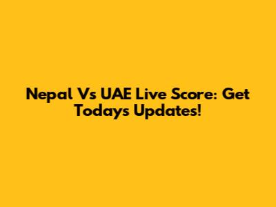 Nepal Vs UAE Live Score: Get Today's Updates!