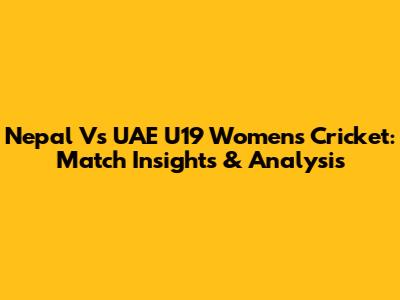 Nepal Vs UAE U19 Women's Cricket: Match Insights & Analysis