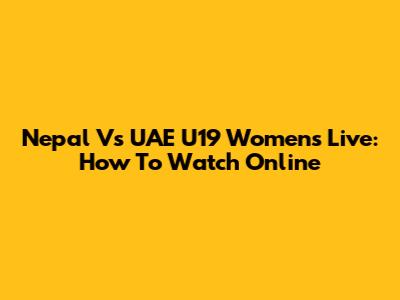 Nepal Vs UAE U19 Women's Live: How To Watch Online