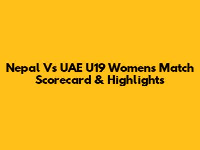 Nepal Vs UAE U19 Women's Match Scorecard & Highlights