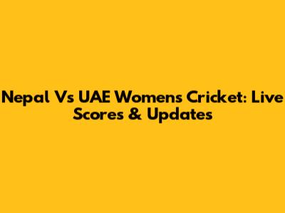 Nepal Vs UAE Women's Cricket: Live Scores & Updates