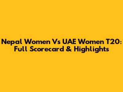Nepal Women Vs UAE Women T20: Full Scorecard & Highlights