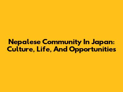 Nepalese Community In Japan: Culture, Life, And Opportunities