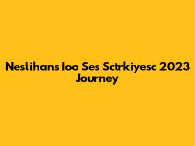 Neslihan's Ioo Ses Sctrkiyesc 2023 Journey