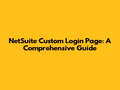 NetSuite Custom Login Page: A Comprehensive Guide