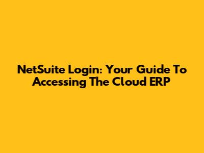 NetSuite Login: Your Guide To Accessing The Cloud ERP