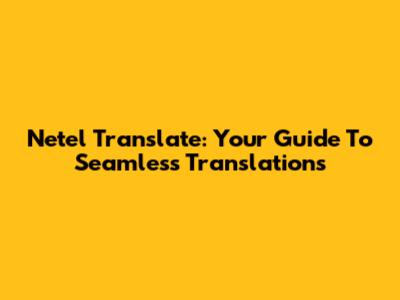 Netel Translate: Your Guide To Seamless Translations