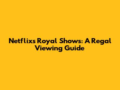Netflix's Royal Shows: A Regal Viewing Guide
