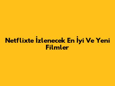 Netflix'te İzlenecek En İyi Ve Yeni Filmler