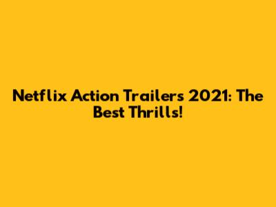 Netflix Action Trailers 2021: The Best Thrills!