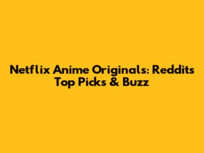 Netflix Anime Originals: Reddit's Top Picks & Buzz