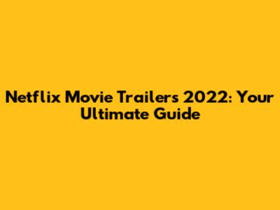 Netflix Movie Trailers 2022: Your Ultimate Guide