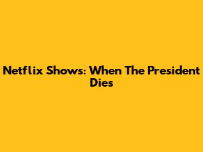 Netflix Shows: When The President Dies