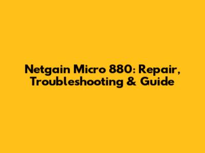 Netgain Micro 880: Repair, Troubleshooting & Guide