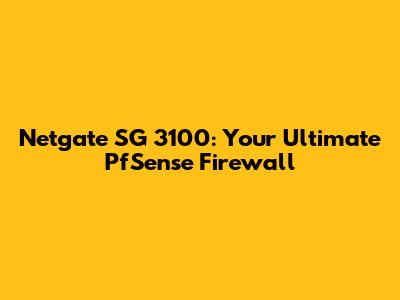 Netgate SG 3100: Your Ultimate PfSense Firewall