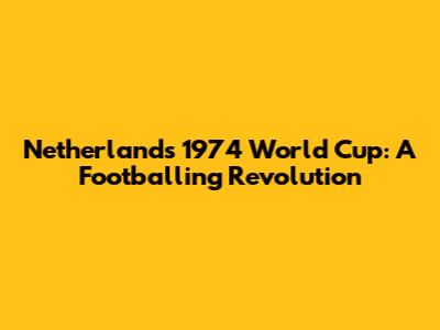 Netherlands' 1974 World Cup: A Footballing Revolution