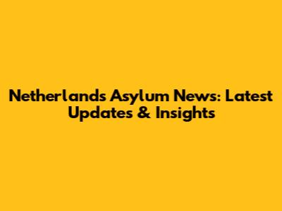 Netherlands Asylum News: Latest Updates & Insights