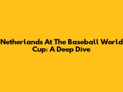 Netherlands At The Baseball World Cup: A Deep Dive