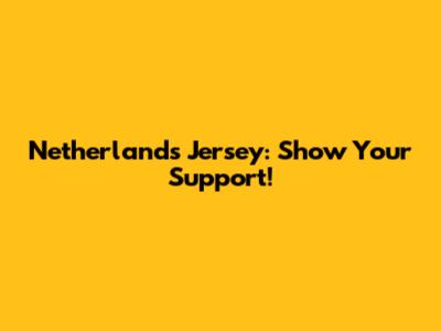 Netherlands Jersey: Show Your Support!