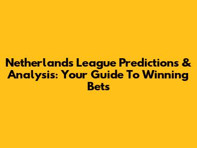 Netherlands League Predictions & Analysis: Your Guide To Winning Bets