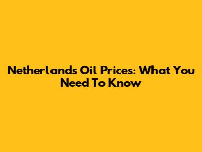 Netherlands Oil Prices: What You Need To Know