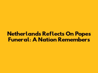Netherlands Reflects On Pope's Funeral: A Nation Remembers