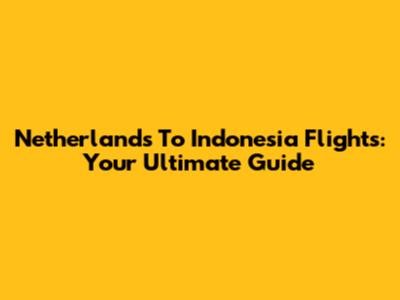 Netherlands To Indonesia Flights: Your Ultimate Guide