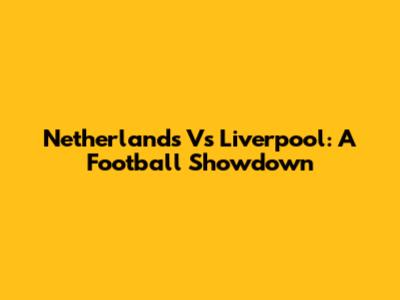 Netherlands Vs Liverpool: A Football Showdown