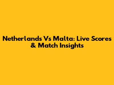 Netherlands Vs Malta: Live Scores & Match Insights