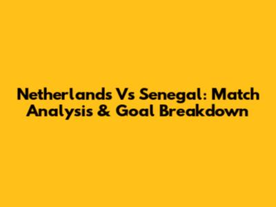 Netherlands Vs Senegal: Match Analysis & Goal Breakdown