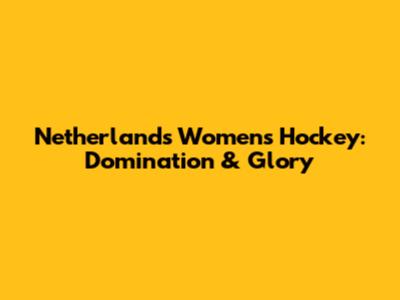 Netherlands Women's Hockey: Domination & Glory