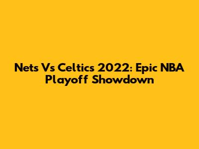 Nets Vs Celtics 2022: Epic NBA Playoff Showdown