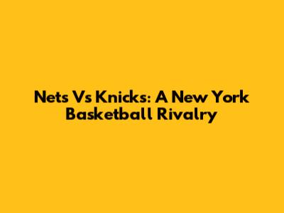 Nets Vs Knicks: A New York Basketball Rivalry