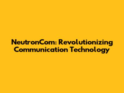 NeutronCom: Revolutionizing Communication Technology
