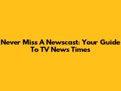 Never Miss A Newscast: Your Guide To TV News Times