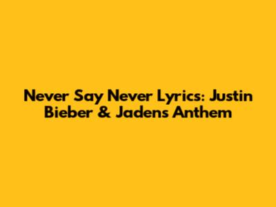 Never Say Never Lyrics: Justin Bieber & Jaden's Anthem