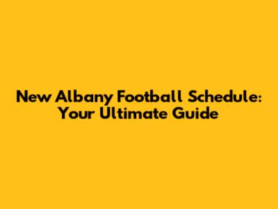 New Albany Football Schedule: Your Ultimate Guide
