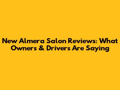 New Almera Salon Reviews: What Owners & Drivers Are Saying
