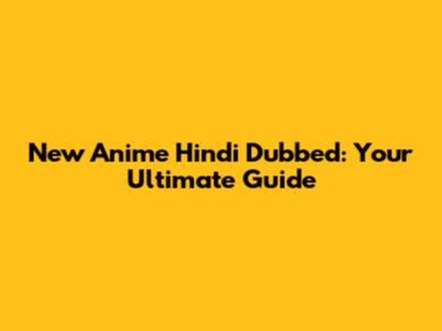 New Anime Hindi Dubbed: Your Ultimate Guide