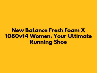 New Balance Fresh Foam X 1080v14 Women: Your Ultimate Running Shoe