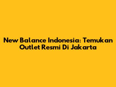 New Balance Indonesia: Temukan Outlet Resmi Di Jakarta