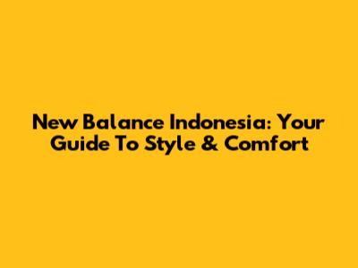 New Balance Indonesia: Your Guide To Style & Comfort