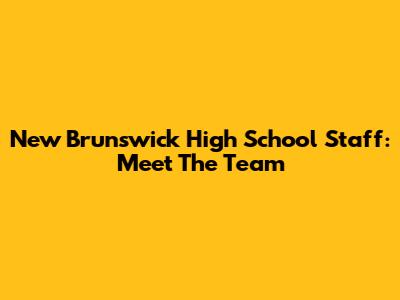 New Brunswick High School Staff: Meet The Team