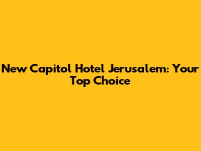 New Capitol Hotel Jerusalem: Your Top Choice