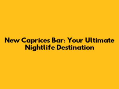New Caprices Bar: Your Ultimate Nightlife Destination