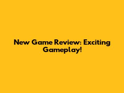 New Game Review: Exciting Gameplay!