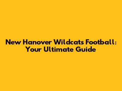 New Hanover Wildcats Football: Your Ultimate Guide
