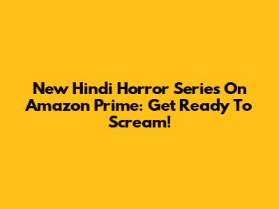 New Hindi Horror Series On Amazon Prime: Get Ready To Scream!